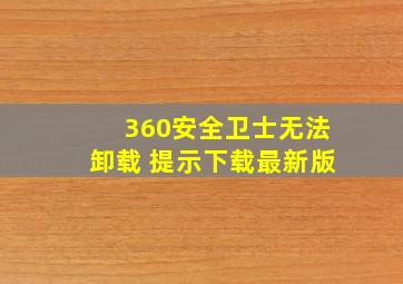 360安全卫士无法卸载 提示下载最新版